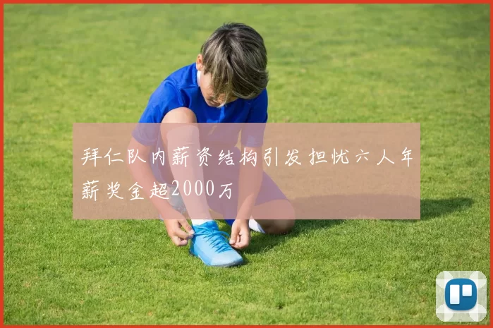 拜仁队内薪资结构引发担忧六人年薪奖金超2000万